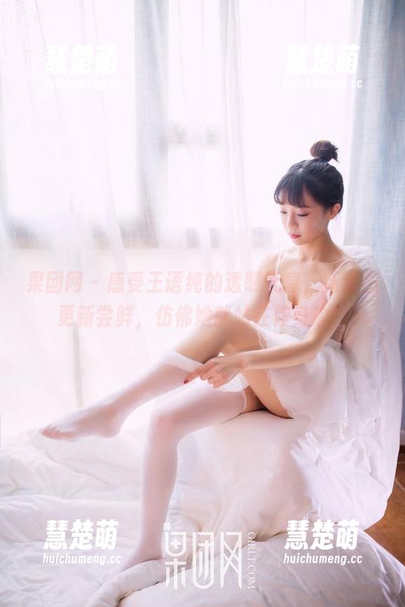 果团网 - 感受王语纯的透明气息，新套图更新尝鲜，仿佛她就站在你身边！